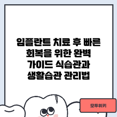 임플란트 치료 후 빠른 회복을 위한 완벽 가이드: 식습관과 생활습관 관리법