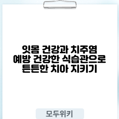 잇몸 건강과 치주염 예방: 건강한 식습관으로 튼튼한 치아 지키기