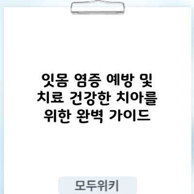 잇몸 염증 예방 및 치료: 건강한 치아를 위한 완벽 가이드