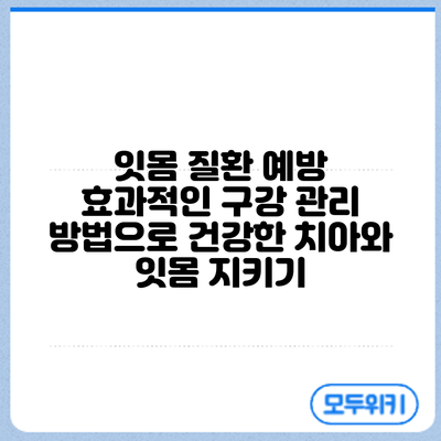 잇몸 질환 예방: 효과적인 구강 관리 방법으로 건강한 치아와 잇몸 지키기