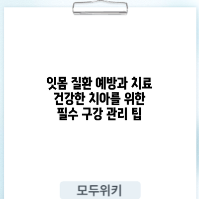 잇몸 질환 예방과 치료: 건강한 치아를 위한 필수 구강 관리 팁