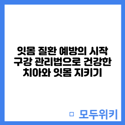 잇몸 질환 예방의 시작: 구강 관리법으로 건강한 치아와 잇몸 지키기