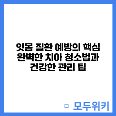 잇몸 질환 예방의 핵심: 완벽한 치아 청소법과 건강한 관리 팁