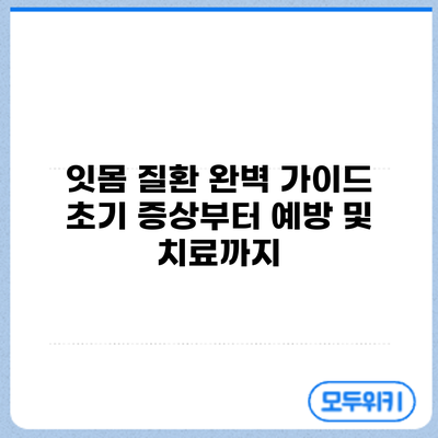잇몸 질환 완벽 가이드: 초기 증상부터 예방 및 치료까지