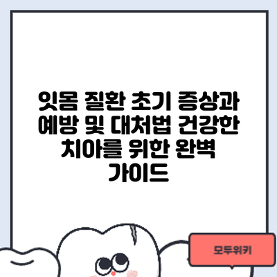 잇몸 질환 초기 증상과 예방 및 대처법: 건강한 치아를 위한 완벽 가이드