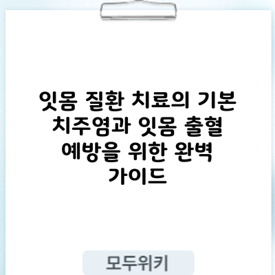 잇몸 질환 치료의 기본: 치주염과 잇몸 출혈 예방을 위한 완벽 가이드