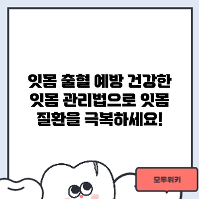잇몸 출혈 예방: 건강한 잇몸 관리법으로 잇몸 질환을 극복하세요!