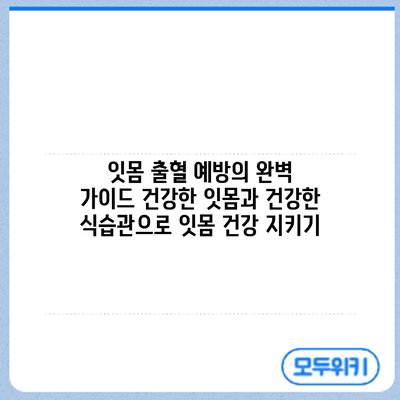 잇몸 출혈 예방의 완벽 가이드: 건강한 잇몸과 건강한 식습관으로 잇몸 건강 지키기