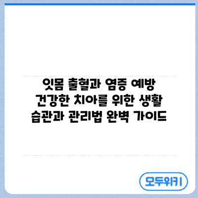 잇몸 출혈과 염증 예방: 건강한 치아를 위한 생활 습관과 관리법 완벽 가이드