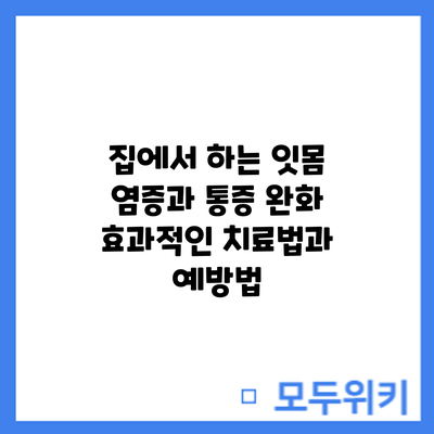 집에서 하는 잇몸 염증과 통증 완화: 효과적인 치료법과 예방법