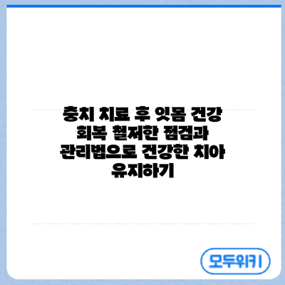 충치 치료 후 잇몸 건강 회복: 철저한 점검과 관리법으로 건강한 치아 유지하기
