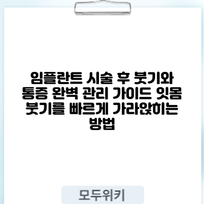 임플란트 시술 후 붓기와 통증 완벽 관리 가이드: 잇몸 붓기를 빠르게 가라앉히는 방법