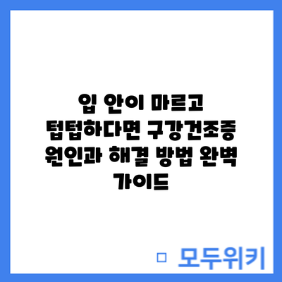 입 안이 마르고 텁텁하다면? 구강건조증 원인과 해결 방법 완벽 가이드
