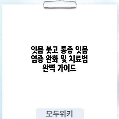 잇몸 붓고 통증? 잇몸 염증 완화 및 치료법 완벽 가이드