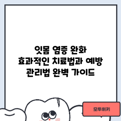 잇몸 염증 완화: 효과적인 치료법과 예방 관리법 완벽 가이드