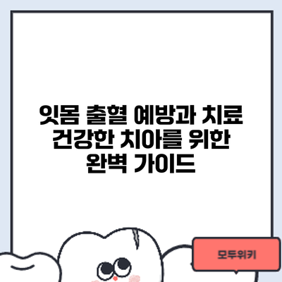 잇몸 출혈 예방과 치료: 건강한 치아를 위한 완벽 가이드