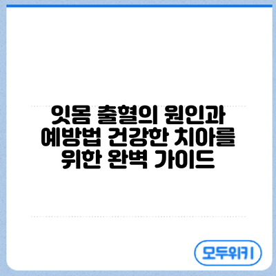 잇몸 출혈의 원인과 예방법: 건강한 치아를 위한 완벽 가이드