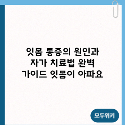 잇몸 통증의 원인과 자가 치료법 완벽 가이드: 잇몸이 아파요