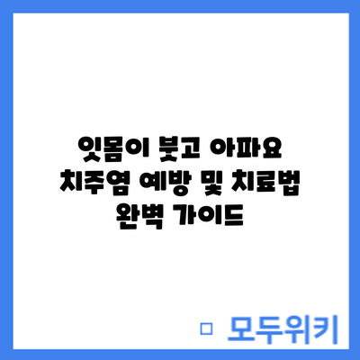 잇몸이 붓고 아파요? 치주염 예방 및 치료법 완벽 가이드