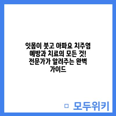 잇몸이 붓고 아파요? 치주염 예방과 치료의 모든 것! 전문가가 알려주는 완벽 가이드