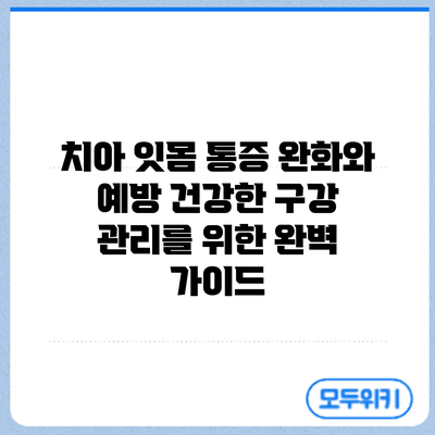 치아 잇몸 통증 완화와 예방: 건강한 구강 관리를 위한 완벽 가이드