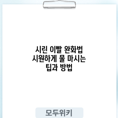 시린 이빨 완화법: 시원하게 물 마시는 팁과 방법