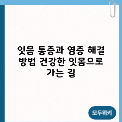 잇몸 통증과 염증 해결 방법: 건강한 잇몸으로 가는 길