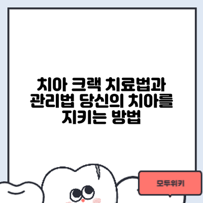 치아 크랙 치료법과 관리법: 당신의 치아를 지키는 방법