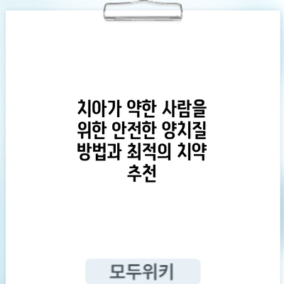 치아가 약한 사람을 위한 안전한 양치질 방법과 최적의 치약 추천