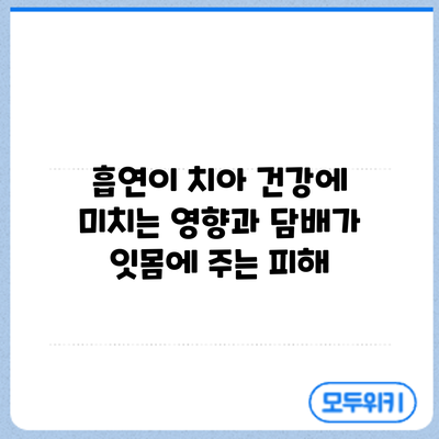 흡연이 치아 건강에 미치는 영향과 담배가 잇몸에 주는 피해