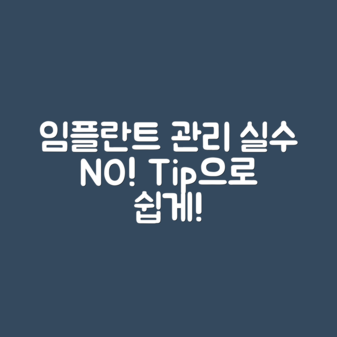 누구나 쉽게 알아보는 임플란트 관리 실수 예방법