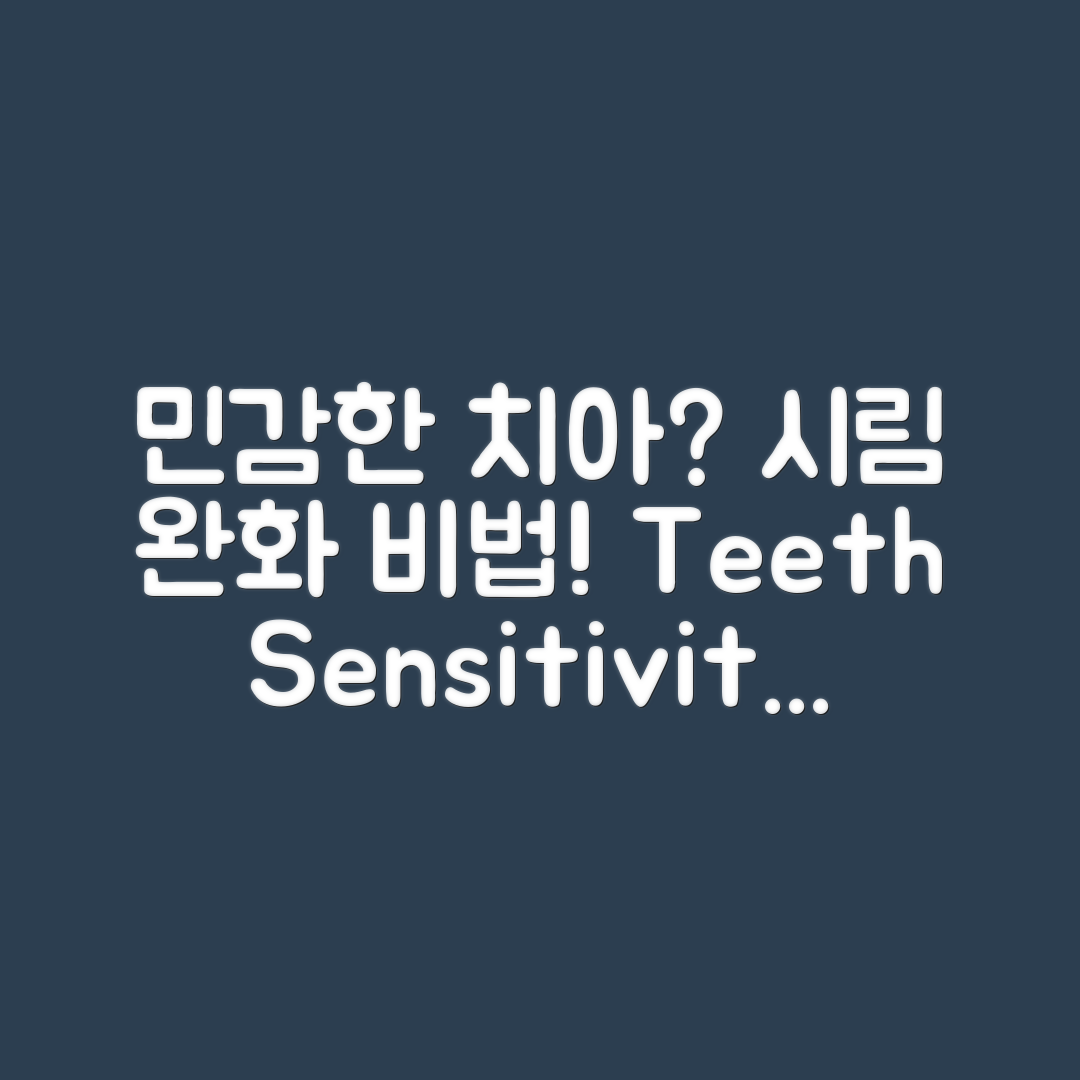 민감한 치아, 시림을 완화하는 방법은?