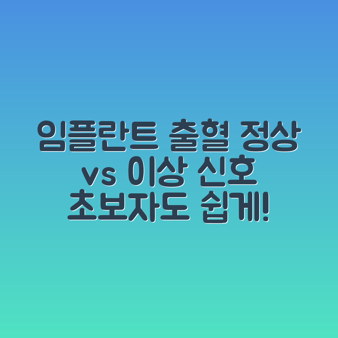 임플란트 부위 출혈, 초보자도 쉽게 구분하는 정상 vs 이상 신호
