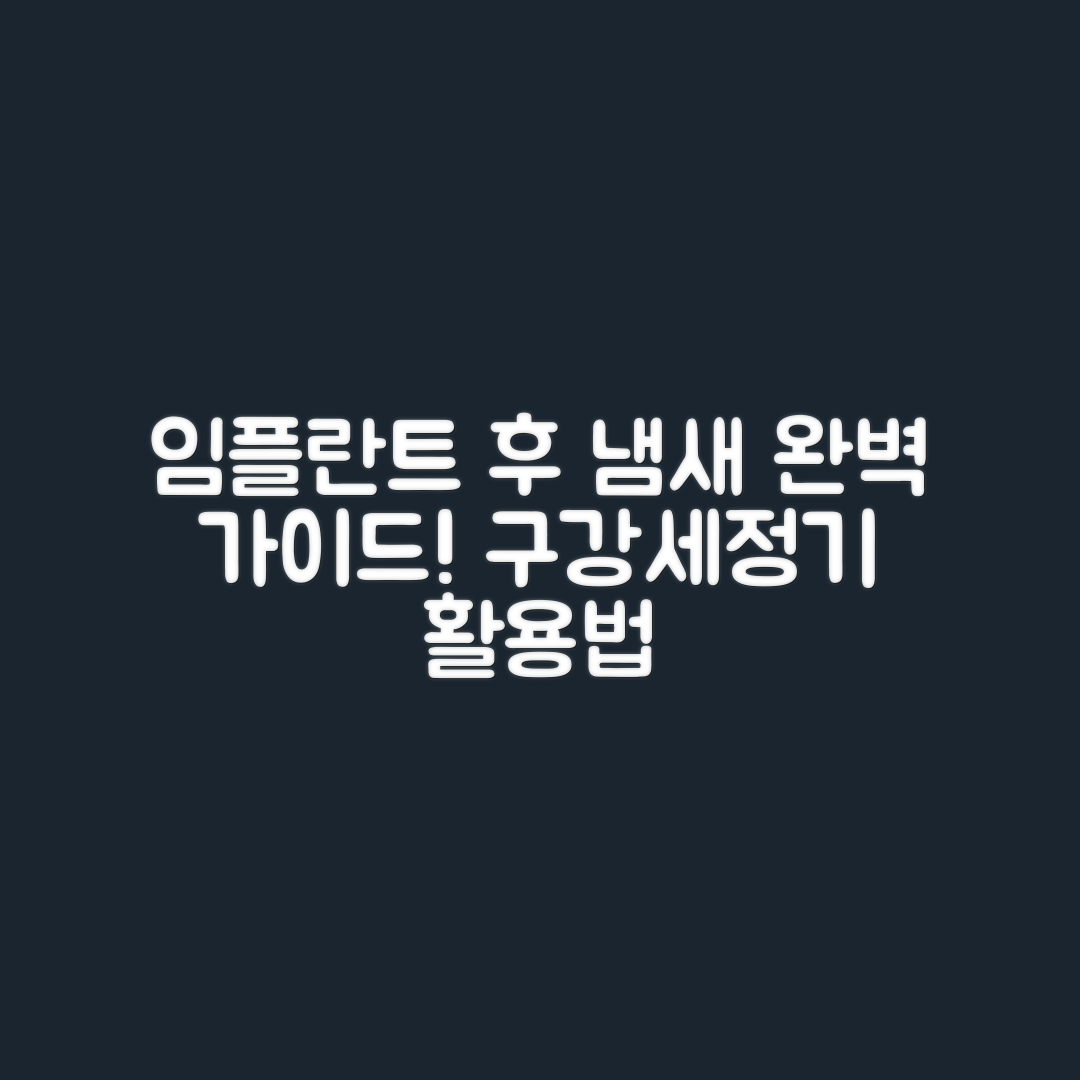 임플란트 시술 후 냄새 완벽 가이드 및 구강세정기 사용법