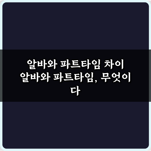 알바와 파트타임 차이 완벽 총정리: 5가지 핵심 비교