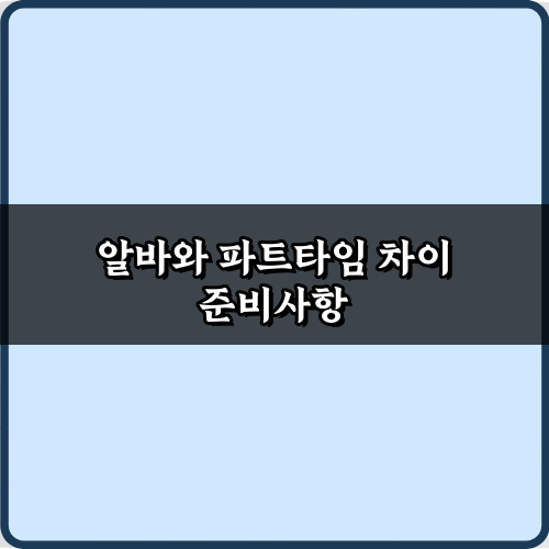 알바와 파트타임 차이 완벽 총정리: 5가지 핵심 비교