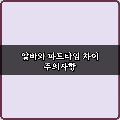 알바와 파트타임 차이 완벽 총정리: 5가지 핵심 비교