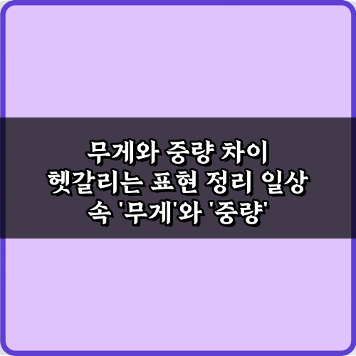 무게와 중량 차이 헷갈리는 표현 정리: 5가지 핵심 총정리
