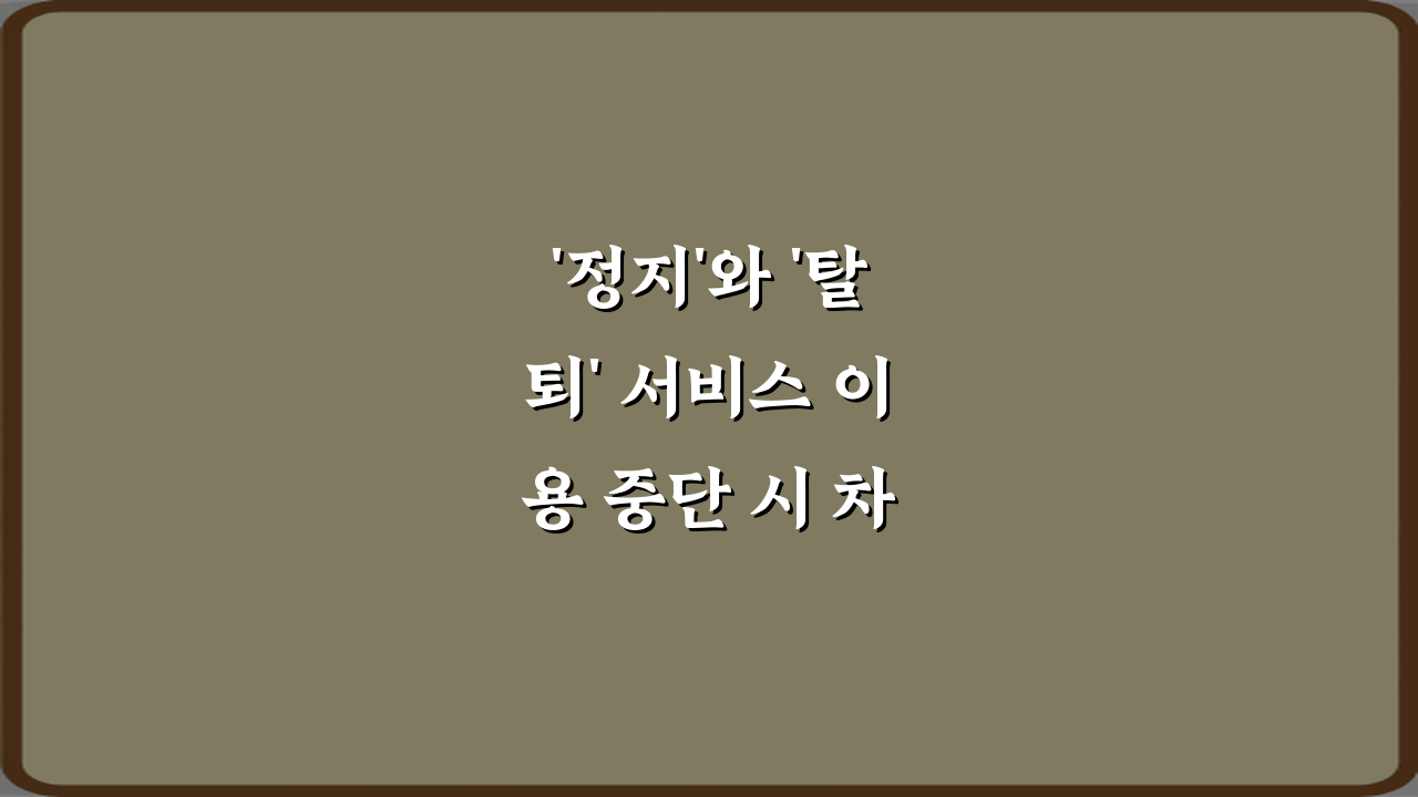 '정지'와 '탈퇴' 서비스 이용 중단 시 차이 5가지 핵심