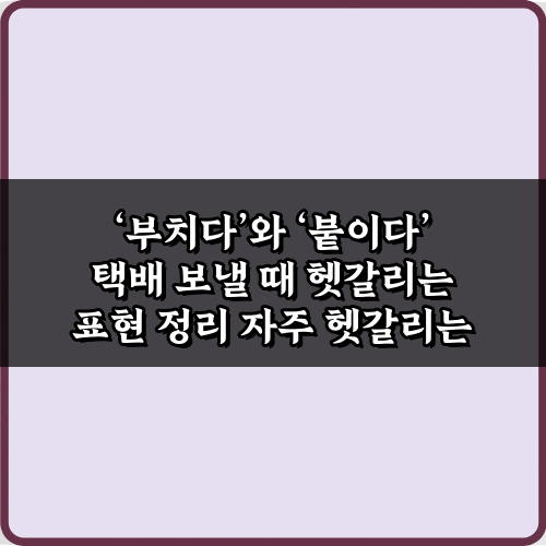 택배 보낼 때? '부치다' vs '붙이다' 헷갈림 종결 팁 5가지