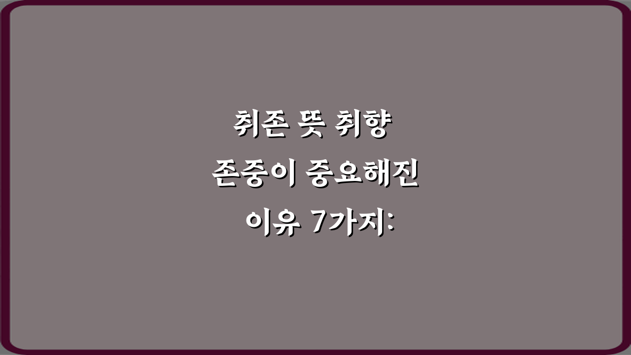 취존 뜻 취향 존중이 중요해진 이유 7가지: 갈등 없는 소통 비법