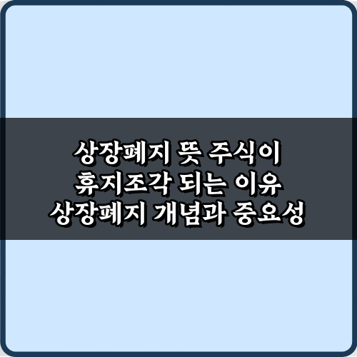 상장폐지 뜻 주식이 휴지조각 되는 이유 5가지 핵심 분석