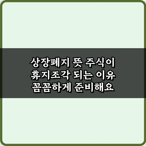 상장폐지 뜻 주식이 휴지조각 되는 이유 5가지 핵심 분석