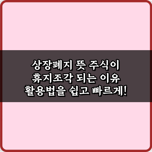 상장폐지 뜻 주식이 휴지조각 되는 이유 5가지 핵심 분석