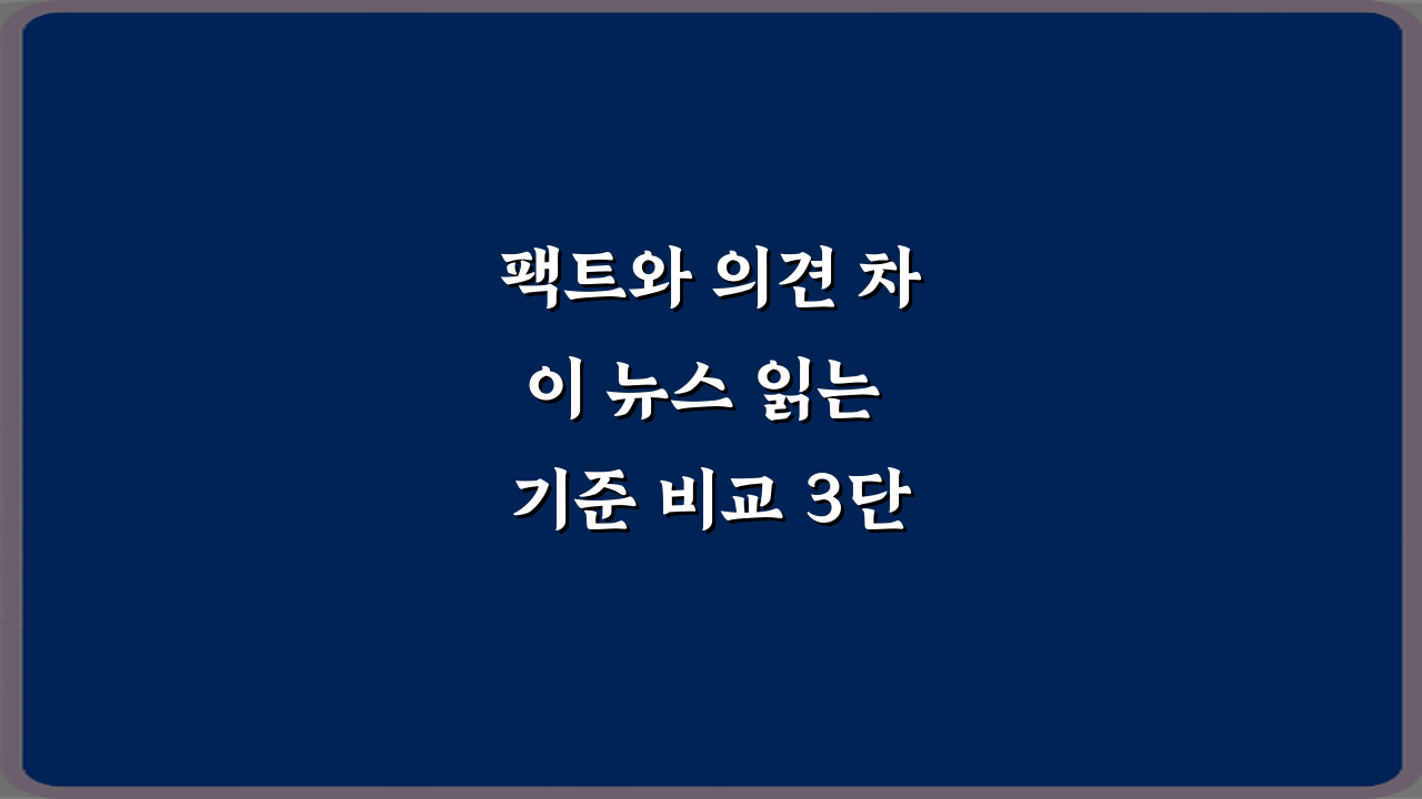 팩트와 의견 차이 뉴스 읽는 기준 비교 3단계 비법