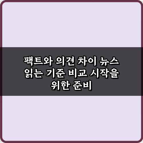 팩트와 의견 차이 뉴스 읽는 기준 비교 3단계 비법