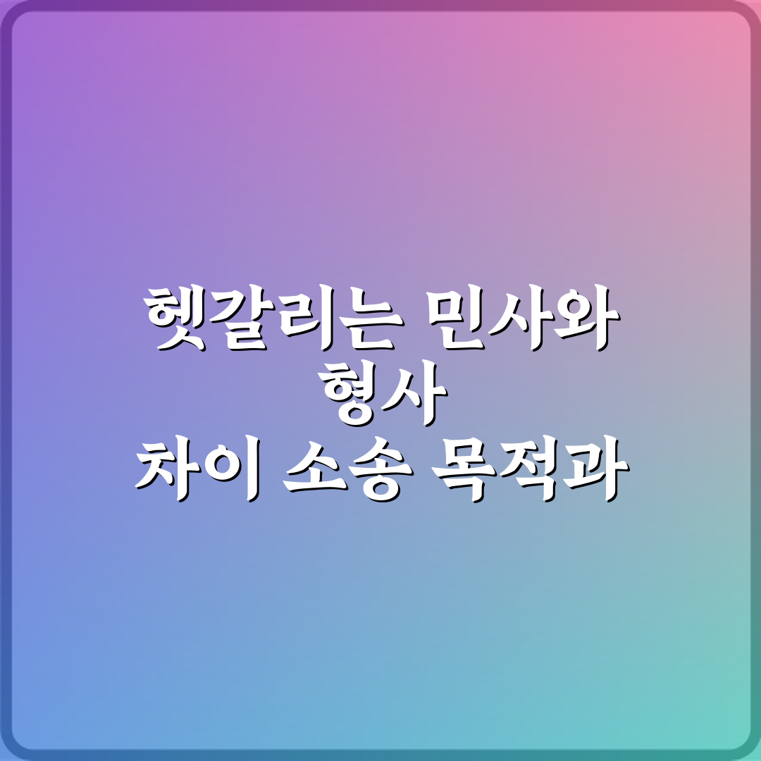 헷갈리는 민사와 형사 차이 소송 목적과 결과 비교 7가지